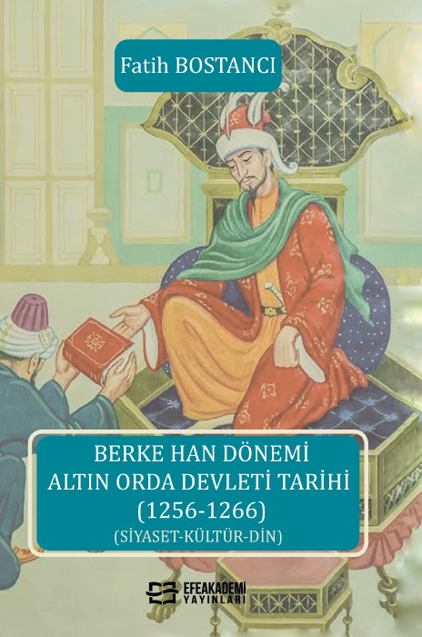 Berke Han Dönemi Altın Orda Devleti Tarihi (1256-1266) (Siyaset-Kültür-Din) Berke Han Dönemi Altın Orda Devleti Tarihi (1256-1266) (Siyaset-Kültür-Din)