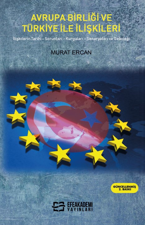 AVRUPA BİRLİĞİ VE TÜRKİYE İLE İLİŞKİLERİ İlişkilerin Tarihi, Sorunları, Kurguları, Senaryoları ve Geleceği
