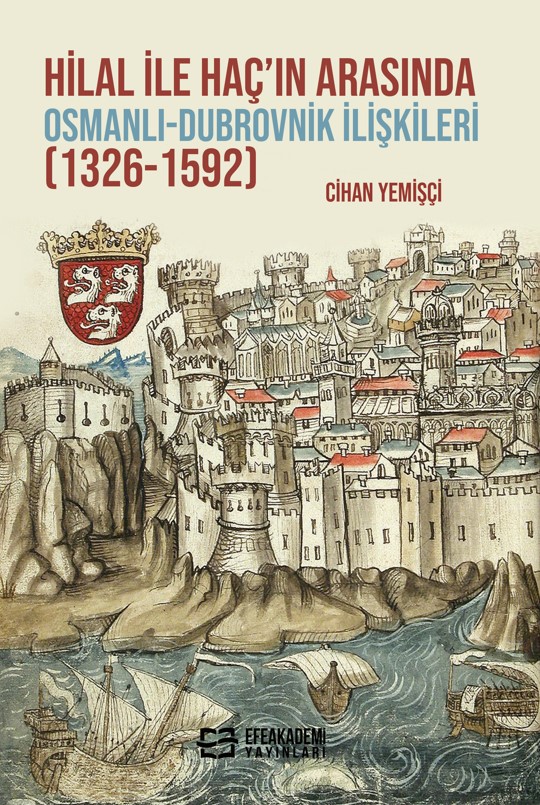 Hilal ile Haç’ın Arasında Osmanlı-Dubrovnik İlişkileri (1326-1592) Hilal ile Haç’ın Arasında Osmanlı-Dubrovnik İlişkileri (1326-1592)