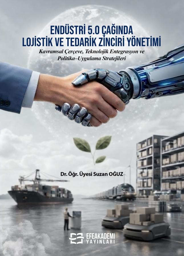 ENDÜSTRİ 5.0 ÇAĞINDA LOJİSTİK VE TEDARİK ZİNCİRİ YÖNETİMİ Kavramsal Çerçeve, Teknolojik Entegrasyon ve Politika–Uygulama Stratejileri
